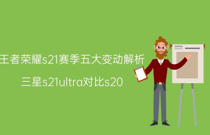 王者荣耀s21赛季五大变动解析 三星s21ultra对比s20？